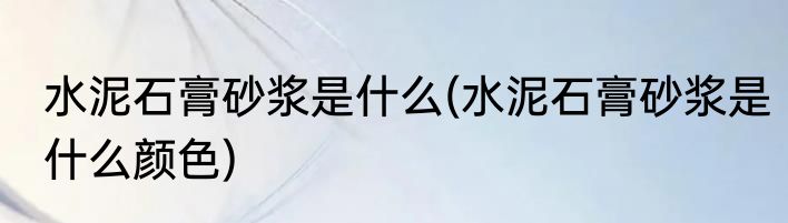 水泥石膏砂浆是什么(水泥石膏砂浆是什么颜色)
