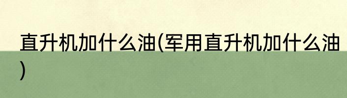 直升机加什么油(军用直升机加什么油)