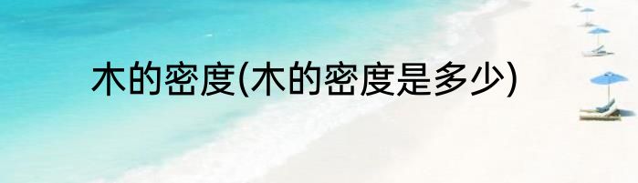 木的密度(木的密度是多少)