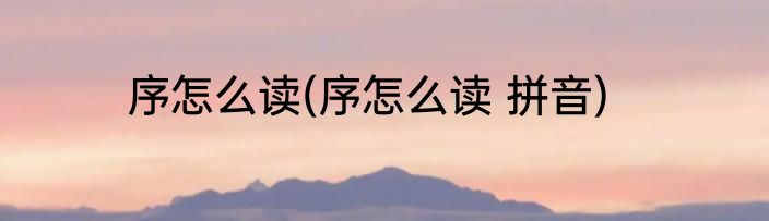 序怎么读(序怎么读 拼音)