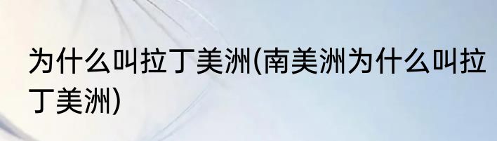 为什么叫拉丁美洲(南美洲为什么叫拉丁美洲)