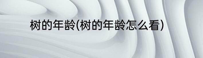 树的年龄(树的年龄怎么看)