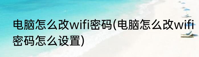 电脑怎么改wifi密码(电脑怎么改wifi密码怎么设置)