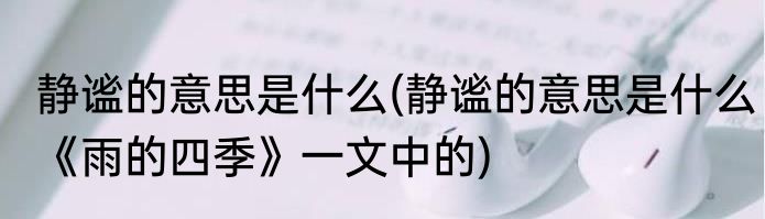 静谧的意思是什么(静谧的意思是什么《雨的四季》一文中的)