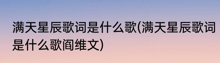 满天星辰歌词是什么歌(满天星辰歌词是什么歌阎维文)