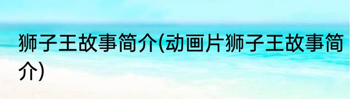 狮子王故事简介(动画片狮子王故事简介)