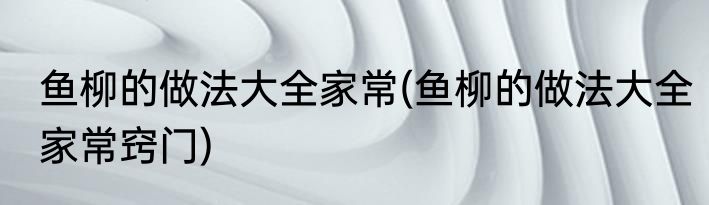 鱼柳的做法大全家常(鱼柳的做法大全家常窍门)