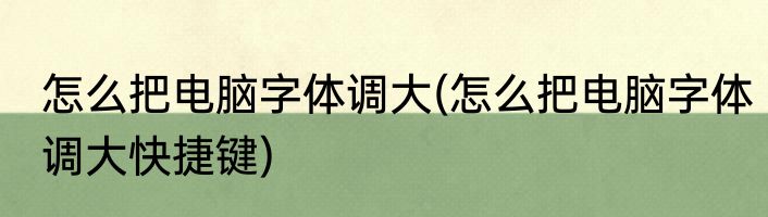 怎么把电脑字体调大(怎么把电脑字体调大快捷键)