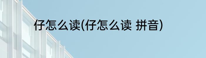 仔怎么读(仔怎么读 拼音)
