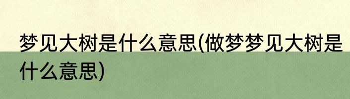 梦见大树是什么意思(做梦梦见大树是什么意思)