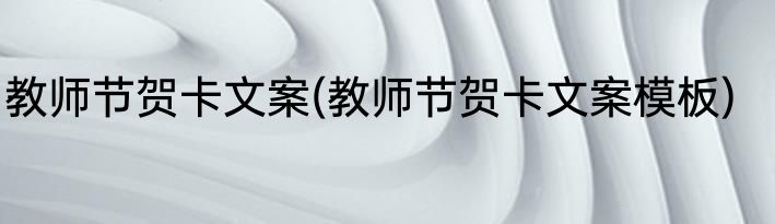 教师节贺卡文案(教师节贺卡文案模板)