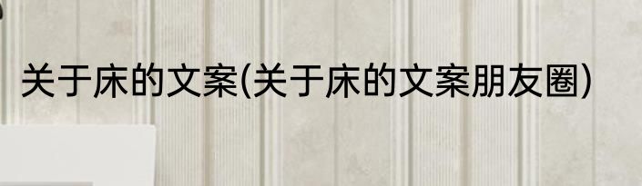关于床的文案(关于床的文案朋友圈)