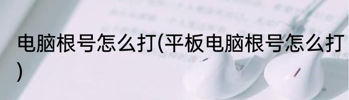 电脑根号怎么打(平板电脑根号怎么打)