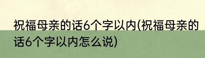 祝福母亲的话6个字以内(祝福母亲的话6个字以内怎么说)