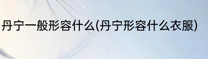 丹宁一般形容什么(丹宁形容什么衣服)