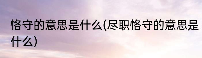 恪守的意思是什么(尽职恪守的意思是什么)