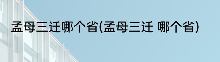 孟母三迁哪个省(孟母三迁 哪个省)