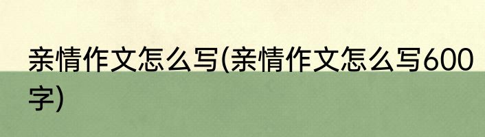 亲情作文怎么写(亲情作文怎么写600字)