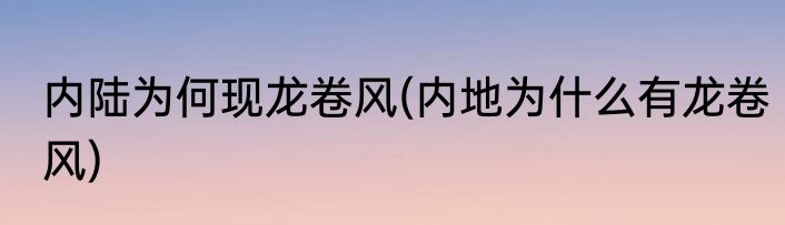 内陆为何现龙卷风(内地为什么有龙卷风)