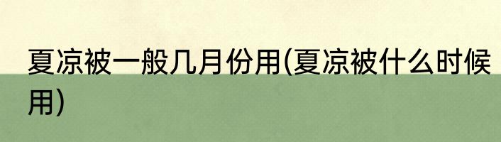 夏凉被一般几月份用(夏凉被什么时候用)