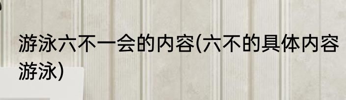 游泳六不一会的内容(六不的具体内容游泳)