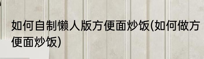 如何自制懒人版方便面炒饭(如何做方便面炒饭)