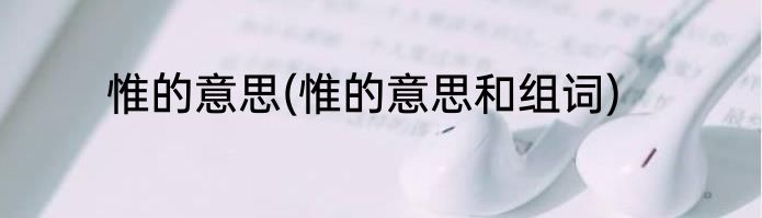 惟的意思(惟的意思和组词)