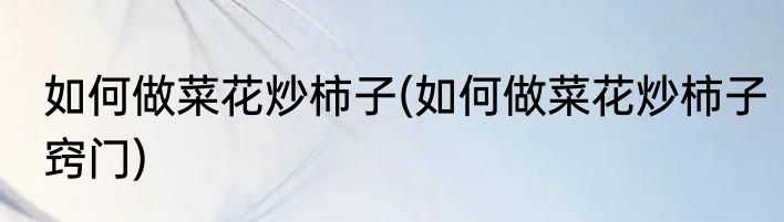 如何做菜花炒柿子(如何做菜花炒柿子窍门)