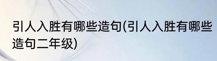 引人入胜有哪些造句(引人入胜有哪些造句二年级)