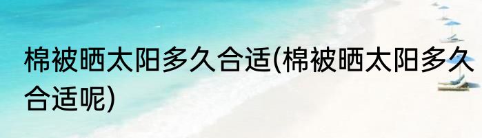 棉被晒太阳多久合适(棉被晒太阳多久合适呢)
