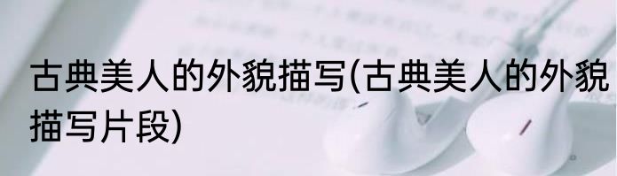 古典美人的外貌描写(古典美人的外貌描写片段)