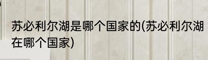 苏必利尔湖是哪个国家的(苏必利尔湖在哪个国家)