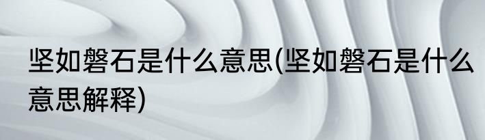 坚如磐石是什么意思(坚如磐石是什么意思解释)