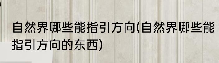 自然界哪些能指引方向(自然界哪些能指引方向的东西)