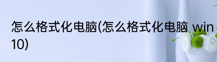 怎么格式化电脑(怎么格式化电脑 win10)