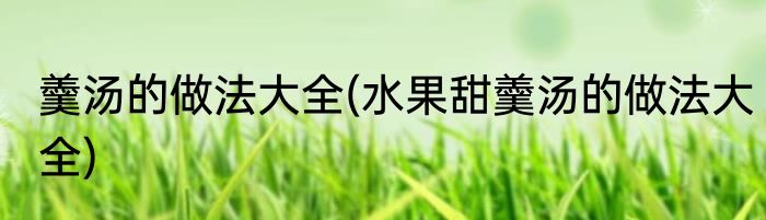 羹汤的做法大全(水果甜羹汤的做法大全)