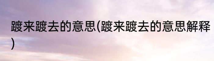 踱来踱去的意思(踱来踱去的意思解释)