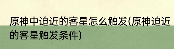 原神中迫近的客星怎么触发(原神迫近的客星触发条件)