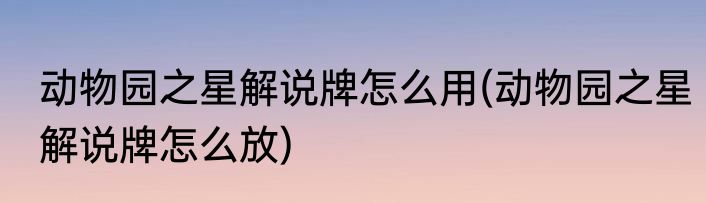 动物园之星解说牌怎么用(动物园之星解说牌怎么放)