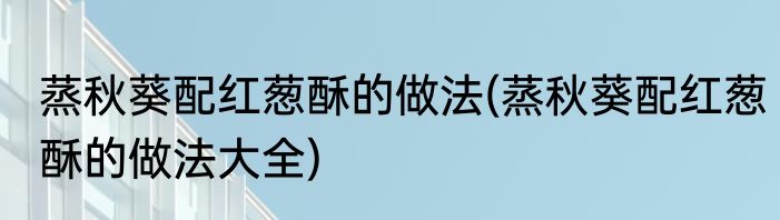 蒸秋葵配红葱酥的做法(蒸秋葵配红葱酥的做法大全)