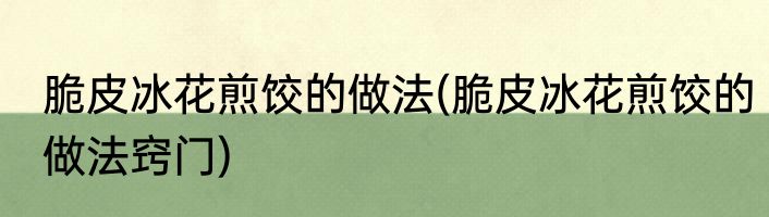 脆皮冰花煎饺的做法(脆皮冰花煎饺的做法窍门)