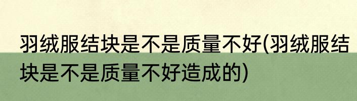 羽绒服结块是不是质量不好(羽绒服结块是不是质量不好造成的)