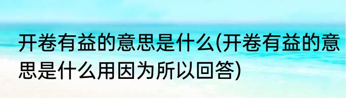 开卷有益的意思是什么(开卷有益的意思是什么用因为所以回答)