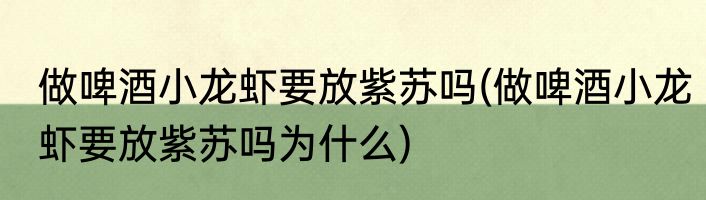 做啤酒小龙虾要放紫苏吗(做啤酒小龙虾要放紫苏吗为什么)