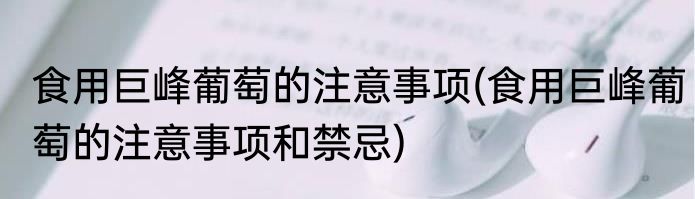 食用巨峰葡萄的注意事项(食用巨峰葡萄的注意事项和禁忌)