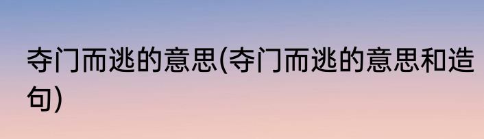 夺门而逃的意思(夺门而逃的意思和造句)