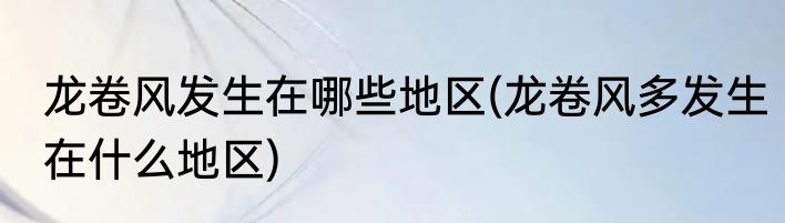 龙卷风发生在哪些地区(龙卷风多发生在什么地区)