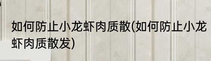 如何防止小龙虾肉质散(如何防止小龙虾肉质散发)