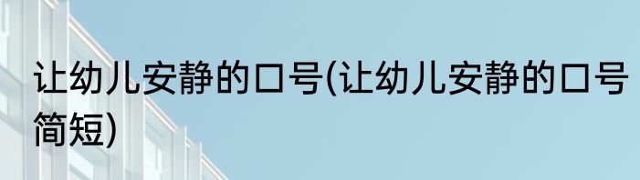 让幼儿安静的口号(让幼儿安静的口号简短)