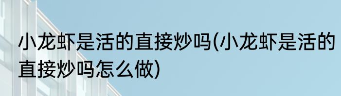 小龙虾是活的直接炒吗(小龙虾是活的直接炒吗怎么做)